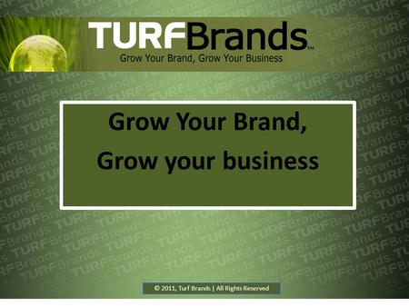 Grow Your Brand, Grow your business © 2011, Turf Brands | All Rights Reserved.