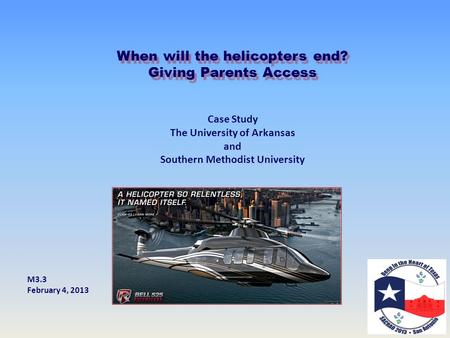 When will the helicopters end? Giving Parents Access Case Study The University of Arkansas and Southern Methodist University M3.3 February 4, 2013.