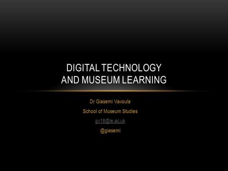 Dr Giasemi Vavoula School of Museum DIGITAL TECHNOLOGY AND MUSEUM LEARNING.