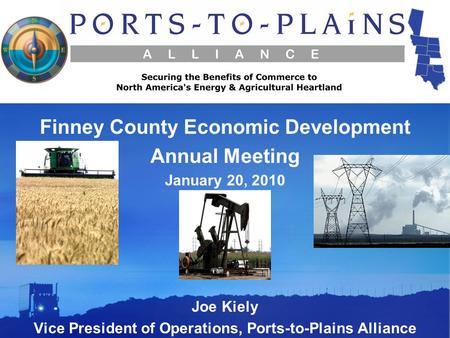 Joe Kiely Vice President of Operations, Ports-to-Plains Alliance Finney County Economic Development Annual Meeting January 20, 2010.