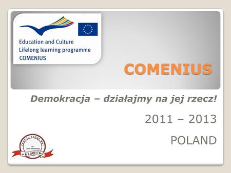 COMENIUS Demokracja – działajmy na jej rzecz! 2011 – 2013 POLAND.