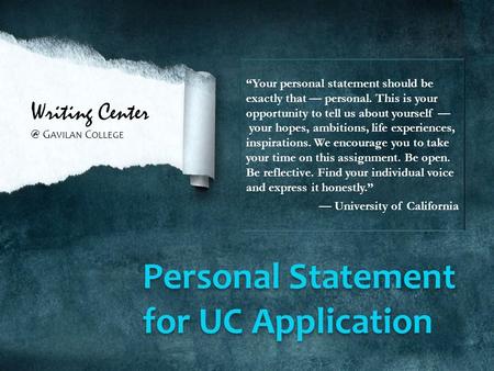 Writing G AVILAN C OLLEGE Personal Statement for UC Application “Your personal statement should be exactly that — personal. This is your opportunity.