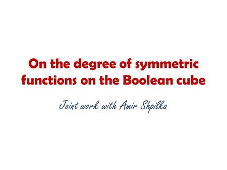 On the degree of symmetric functions on the Boolean cube Joint work with Amir Shpilka.