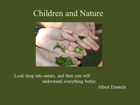 Children and Nature Look deep into nature, and then you will understand everything better. Albert Einstein.