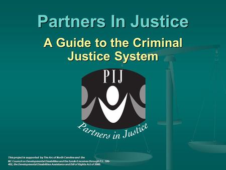 Partners In Justice A Guide to the Criminal Justice System A Guide to the Criminal Justice System This project is supported by The Arc of North Carolina.