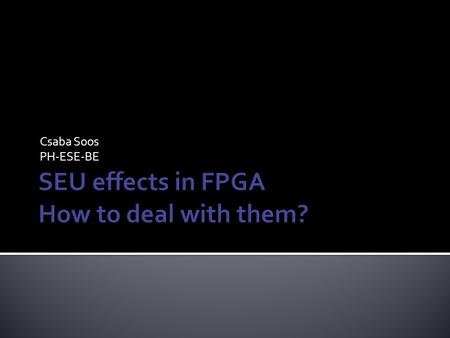 Csaba Soos PH-ESE-BE.  Introduction  Radiation environment (LHC), definitions  SEE in FPGA devices  Impact on device resources  SEU testing  Mitigation.