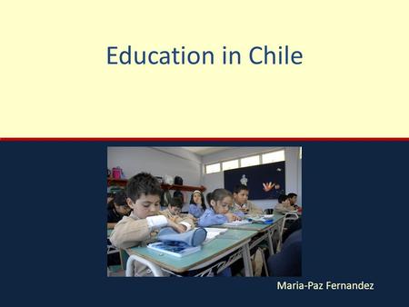 Maria-Paz Fernandez Education in Chile. Chile Population: –17.2 million Government: –Democratic Republic –Central government GDP Per Capita of $17,200.