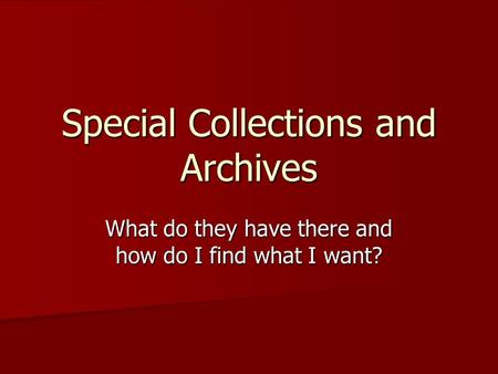 Special Collections and Archives What do they have there and how do I find what I want?