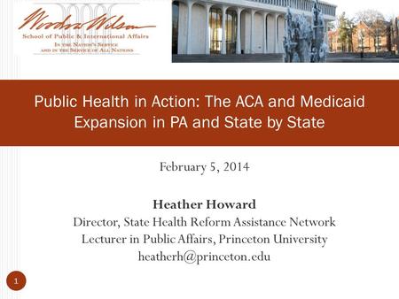 February 5, 2014 Heather Howard Director, State Health Reform Assistance Network Lecturer in Public Affairs, Princeton University