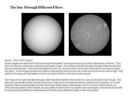 Source: HAO's PSPT project These images were taken by the Precision Solar Photometric Telescope at Mauna Loa Solar Observatory in Hawaii. They show how.