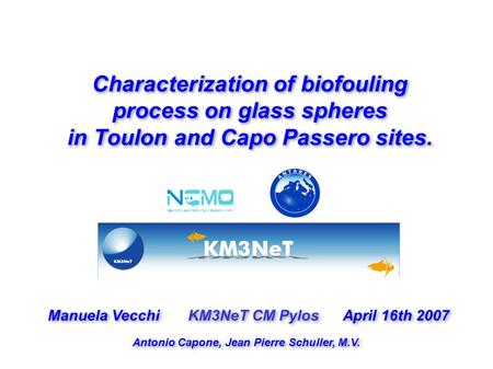 Characterization of biofouling process on glass spheres in Toulon and Capo Passero sites. Manuela Vecchi KM3NeT CM Pylos April 16th 2007 Antonio Capone,