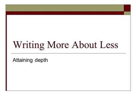 Writing More About Less Attaining depth. Analyzing Evidence in Depth: “10 on 1”  How do you move from (a) making details speak and (b) explaining how.