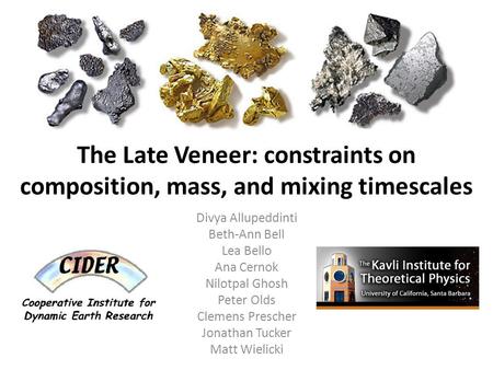 The Late Veneer: constraints on composition, mass, and mixing timescales Divya Allupeddinti Beth-Ann Bell Lea Bello Ana Cernok Nilotpal Ghosh Peter Olds.