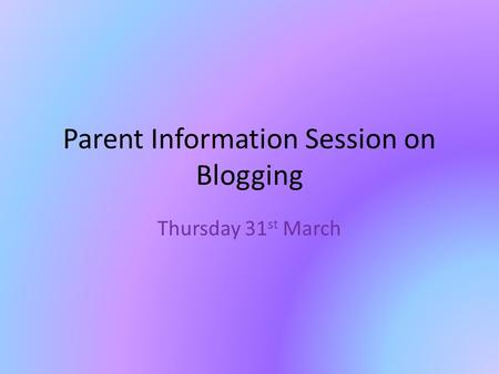 Parent Information Session on Blogging Thursday 31 st March.