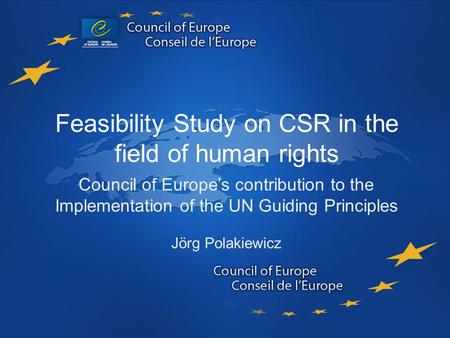 Feasibility Study on CSR in the field of human rights Council of Europe’s contribution to the Implementation of the UN Guiding Principles Jörg Polakiewicz.