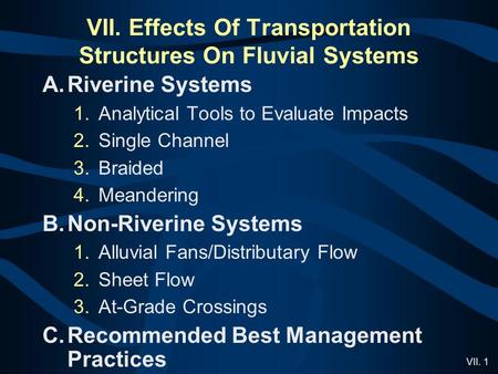 VII. 1 VII. Effects Of Transportation Structures On Fluvial Systems A.Riverine Systems 1.Analytical Tools to Evaluate Impacts 2.Single Channel 3.Braided.