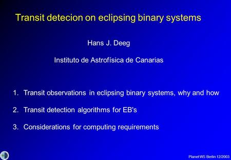 Planet WS Berlin 12/2003 Transit detecion on eclipsing binary systems Hans J. Deeg Instituto de Astrofísica de Canarias 1.Transit observations in eclipsing.