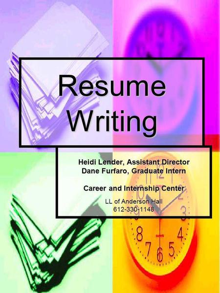 Resume Writing Heidi Lender, Assistant Director Dane Furfaro, Graduate Intern Career and Internship Center LL of Anderson Hall 612-330-1148.