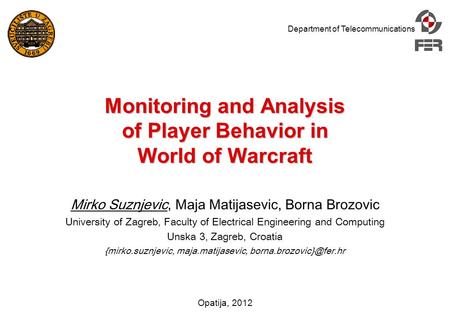 Department of Telecommunications Opatija, 2012 Monitoring and Analysis of Player Behavior in World of Warcraft Mirko Suznjevic, Maja Matijasevic, Borna.