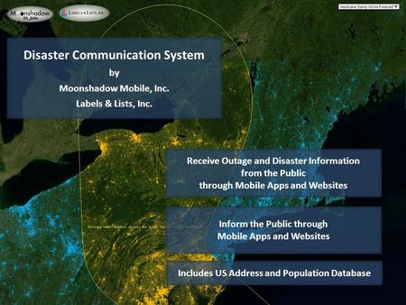 Disaster Communication System by Moonshadow Mobile, Inc. Labels & Lists, Inc. Receive Outage and Disaster Information from the Public through Mobile Apps.