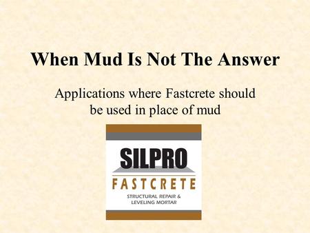 When Mud Is Not The Answer Applications where Fastcrete should be used in place of mud.