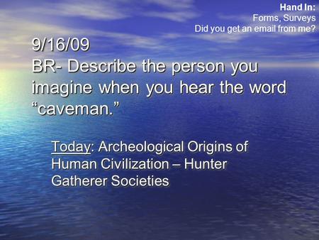 9/16/09 BR- Describe the person you imagine when you hear the word “caveman.” Today: Archeological Origins of Human Civilization – Hunter Gatherer Societies.