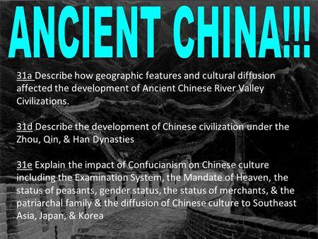 ANCIENT CHINA!!! 31a Describe how geographic features and cultural diffusion affected the development of Ancient Chinese River Valley Civilizations.