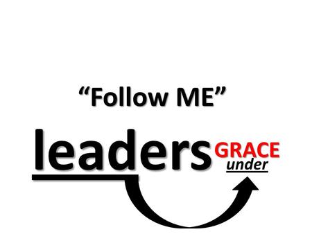 Leaders leaders under “Follow ME” GRACE. Matthew 8:8-13 Only speak a word, and my servant will be healed. For I also am a man under authority, having.