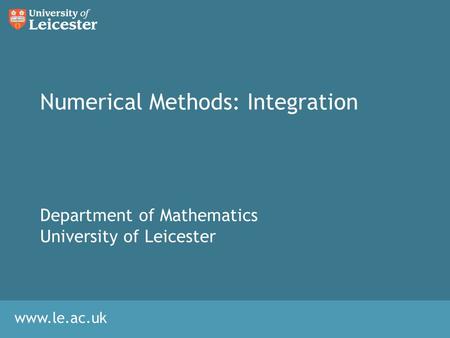 Www.le.ac.uk Numerical Methods: Integration Department of Mathematics University of Leicester.