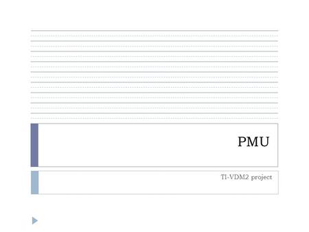 PMU TI-VDM2 project. Agenda  Proposed class diagram • Thread Identification • Communication channels • Synchronization • Stimuli • Open issues.