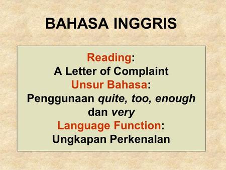 BAHASA INGGRIS Reading: A Letter of Complaint Unsur Bahasa: Penggunaan quite, too, enough dan very Language Function: Ungkapan Perkenalan.