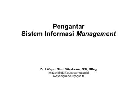 Pengantar Sistem Informasi Management Dr. I Wayan Simri Wicaksana, SSi, MEng