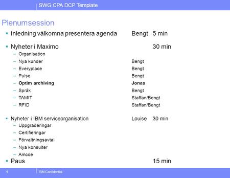 SWG CPA DCP Template IBM Confidential1 Plenumsession  Inledning välkomna presentera agenda Bengt 5 min  Nyheter i Maximo30 min –Organisation –Nya kunderBengt.