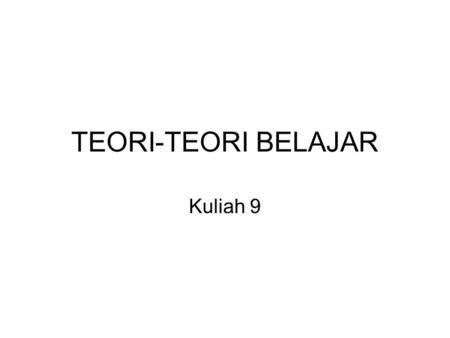 TEORI-TEORI BELAJAR Kuliah 9.