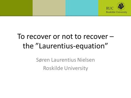 To recover or not to recover – the ”Laurentius-equation” Søren Laurentius Nielsen Roskilde University.