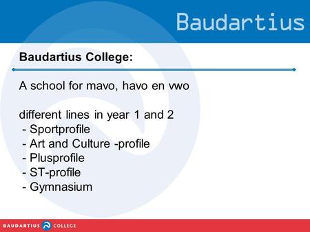 Baudartius College: A school for mavo, havo en vwo different lines in year 1 and 2 - Sportprofile - Art and Culture -profile - Plusprofile - ST-profile.