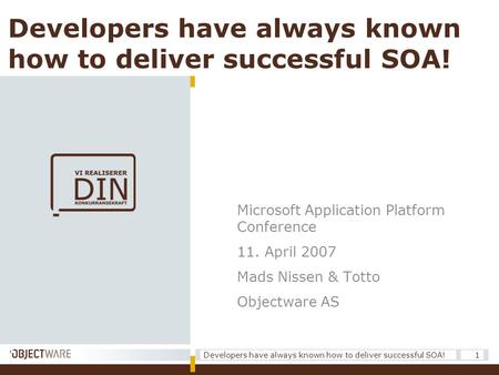 Developers have always known how to deliver successful SOA! 1 Microsoft Application Platform Conference 11. April 2007 Mads Nissen & Totto Objectware AS.