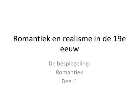 Romantiek en realisme in de 19e eeuw De bespiegeling: Romantiek Deel 1.