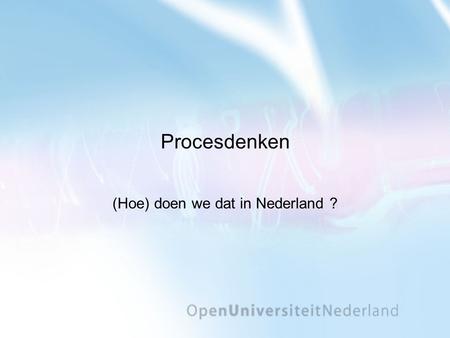 Procesdenken (Hoe) doen we dat in Nederland ?. Programma •Inleiding •Een korte kennismaking met processen •Discussie in groepjes rond de vragen: •Welke.