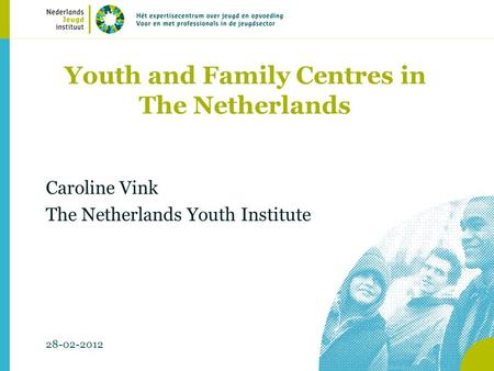 Youth and Family Centres in The Netherlands Caroline Vink The Netherlands Youth Institute 28-02-2012.