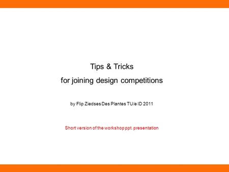 Tips & Tricks for joining design competitions by Flip Ziedses Des Plantes TU/e ID 2011 Short version of the workshop ppt. presentation.