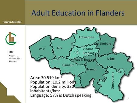 HIK Hoger Instituut der kempen Adult Education in Flanders Area: 30.519 km² Population: 10,2 million Population density: 330 inhabitants/km² Language: