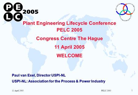 11 April 2005 PELC 2005 1 Plant Engineering Lifecycle Conference PELC 2005 Congress Centre The Hague 11 April 2005 WELCOME Paul van Exel, Director USPI-NL.