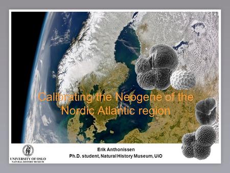 1 Calibrating the Neogene of the Nordic Atlantic region Erik Anthonissen Ph.D. student, Natural History Museum, UiO.