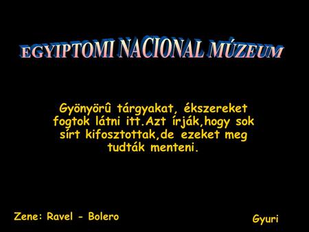 Gyönyörû tárgyakat, ékszereket fogtok látni itt.Azt írják,hogy sok sírt kifosztottak,de ezeket meg tudták menteni. Gyuri Zene: Ravel - Bolero.