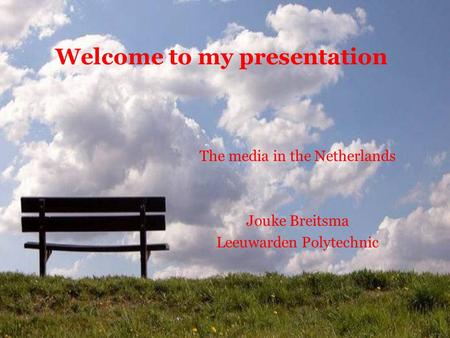 Welcome to my presentation The media in the Netherlands Jouke Breitsma Leeuwarden Polytechnic.