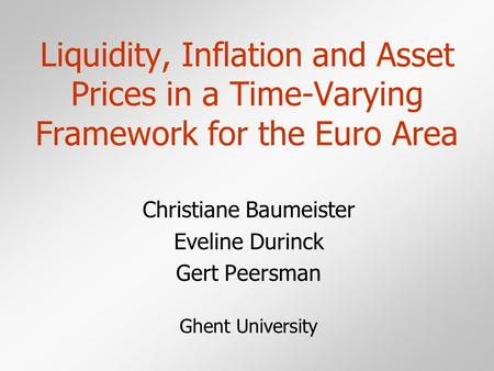 Liquidity, Inflation and Asset Prices in a Time-Varying Framework for the Euro Area Christiane Baumeister Eveline Durinck Gert Peersman Ghent University.