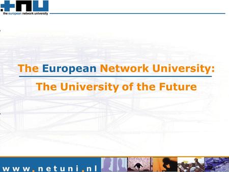 The European Network University: The University of the Future w w w n e t u n i n l.