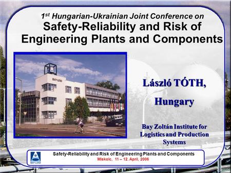 Safety-Reliability and Risk of Engineering Plants and Components Miskolc, 11 – 12. April, 2006 László TÓTH, Hungary Bay Zoltán Institute for Logistics.