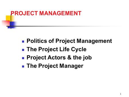 1 PROJECT MANAGEMENT Politics of Project Management The Project Life Cycle Project Actors & the job The Project Manager.